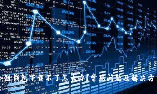 苹果冷链钱包下载不了怎么办？常见问题及解决方法详解