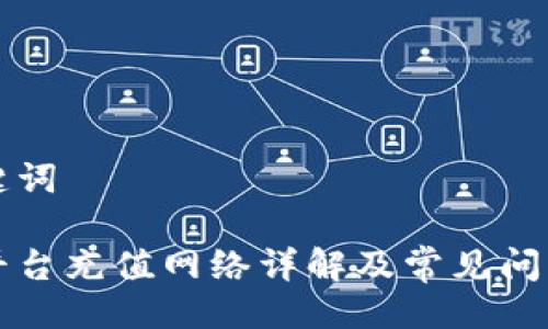 与关键词

提币平台充值网络详解及常见问题解析