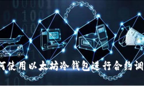 如何使用以太坊冷钱包进行合约调用？