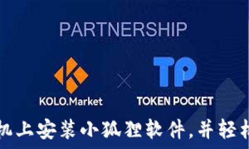 
如何在手机上安装小狐狸软件，并轻松管理应用