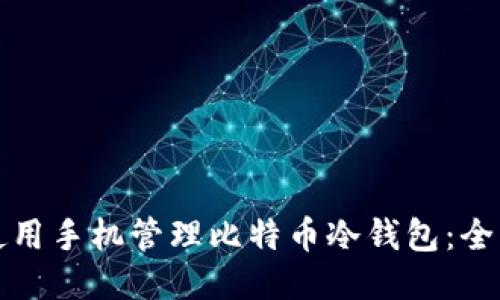 如何使用手机管理比特币冷钱包：全面指南