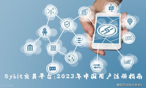 Bybit交易平台：2023年中国用户注册指南