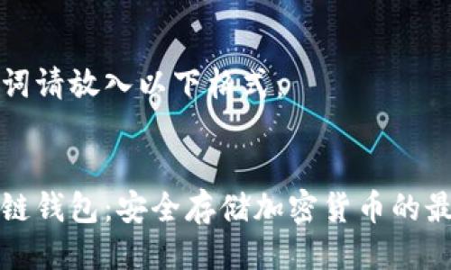 与关键词请放入以下格式：

:  
币安冷链钱包：安全存储加密货币的最佳选择