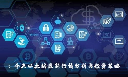 : 今天以太坊最新行情分析与投资策略