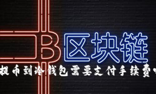 : 提币到冷钱包需要支付手续费吗？