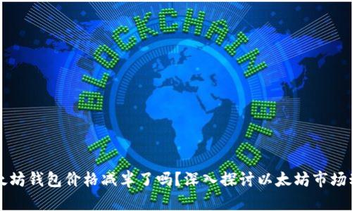 以太坊钱包价格减半了吗？深入探讨以太坊市场动态