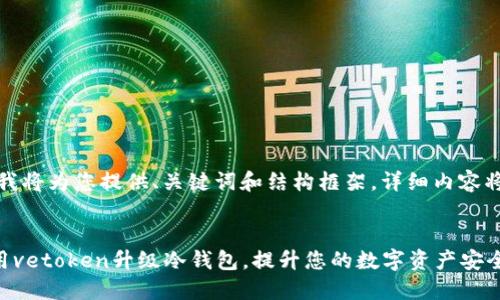 内容过长，我将为您提供、关键词和结构框架，详细内容将逐步展开。


  如何使用vetoken升级冷钱包，提升您的数字资产安全性