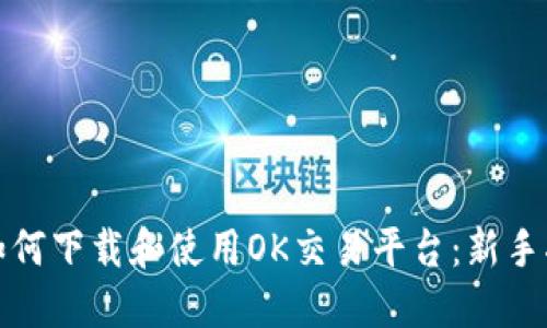 : 如何下载和使用OK交易平台：新手指南