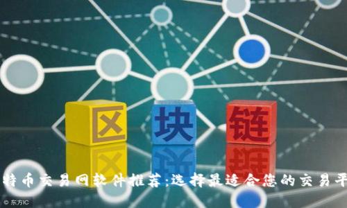 比特币交易网软件推荐：选择最适合您的交易平台
