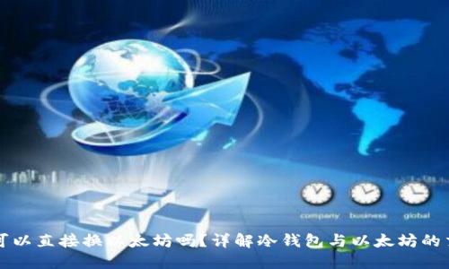 冷钱包可以直接换以太坊吗？详解冷钱包与以太坊的交易方式