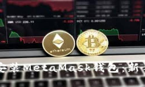 如何下载安装MetaMask钱包：新手详细指南