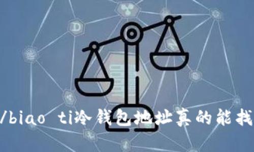 biao ti/biao ti冷钱包地址真的能找到人吗？