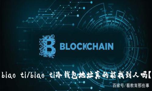 biao ti/biao ti冷钱包地址真的能找到人吗？