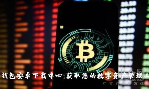 IM钱包安卓下载中心：获取您的数字资产管理工具