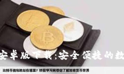 以太坊钱包APP安卓版下载：安全便捷的数字资产管理工具