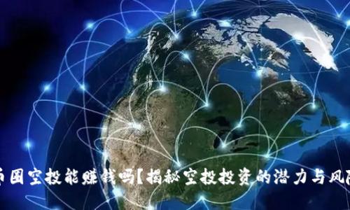币圈空投能赚钱吗？揭秘空投投资的潜力与风险