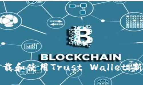 如何下载和使用Trust Wallet：新手指南