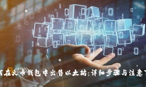 如何在火币钱包中出售以太坊：详细步骤与注意事项