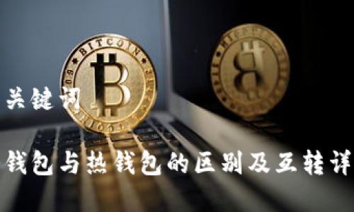 和关键词

冷钱包与热钱包的区别及互转详解