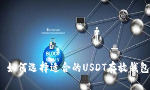 : 如何选择适合的USDT存放钱包？