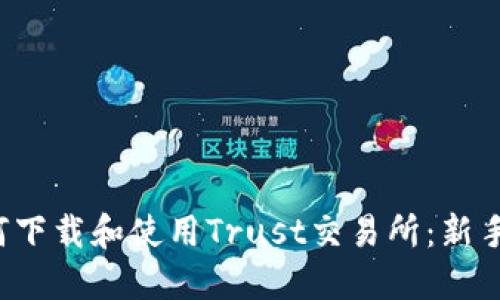  如何下载和使用Trust交易所：新手指南