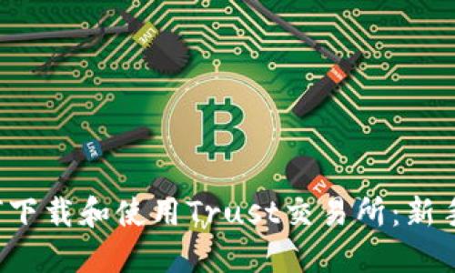  如何下载和使用Trust交易所：新手指南