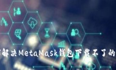如何解决MetaMask钱包下载不了的问题