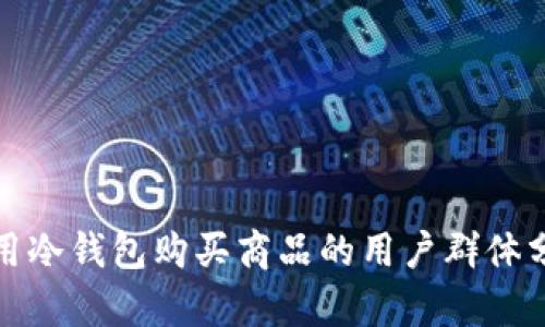 使用冷钱包购买商品的用户群体分析