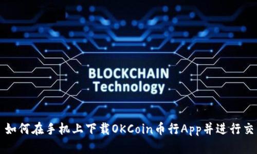 : 如何在手机上下载OKCoin币行App并进行交易