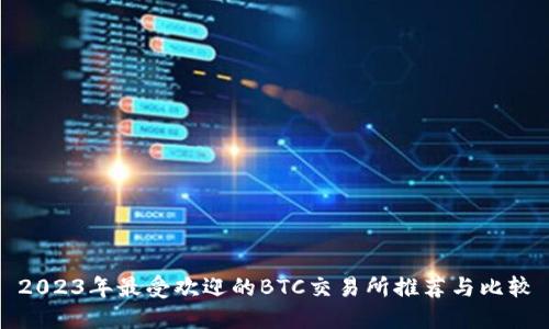 2023年最受欢迎的BTC交易所推荐与比较