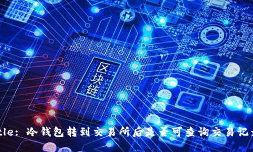 Title: 冷钱包转到交易所后是否可查询交易记录？