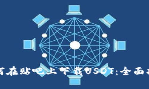 如何在贴吧上下载USDT：全面指南