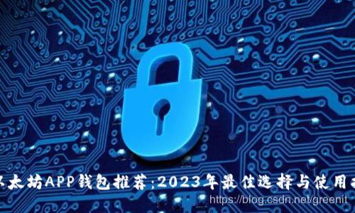 : 以太坊APP钱包推荐：2023年最佳选择与使用指南