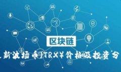 最新波场币（TRX）价格及投资分析