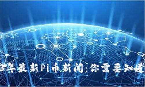 : 2023年最新Pi币新闻：你需要知道的一切