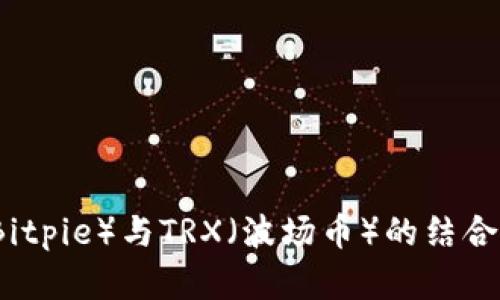 详解比特派（Bitpie）与TRX（波场币）的结合及其应用前景