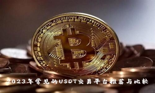 2023年常见的USDT交易平台推荐与比较