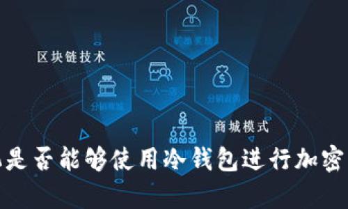 私人手机是否能够使用冷钱包进行加密货币存储