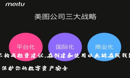 请注意，以下内容只作为信息提供，并不构成投资建议。在创建和使用以太坊在线钱包时，请确保采取必要的安全预防措施。

如何轻松创建你的以太坊在线钱包，并保护你的数字资产安全