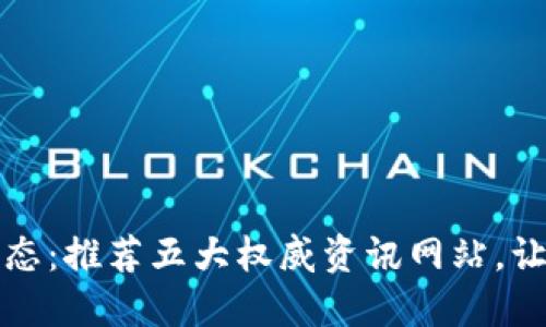 知晓币圈最新动态：推荐五大权威资讯网站，让你紧跟加密潮流