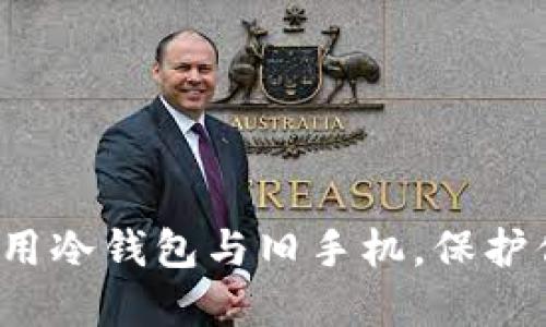 如何安全地使用冷钱包与旧手机，保护你的数字资产？