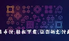 体验易币付：轻松下载，让你的支付更便捷