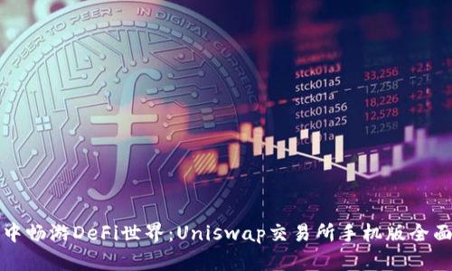在掌中畅游DeFi世界：Uniswap交易所手机版全面解析