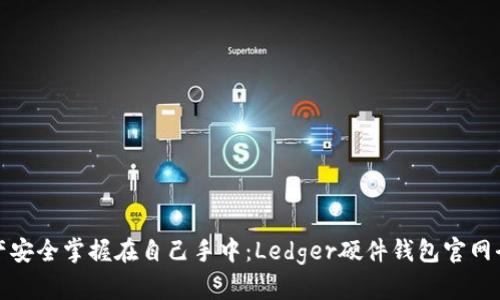 把资产安全掌握在自己手中：Ledger硬件钱包官网全探索