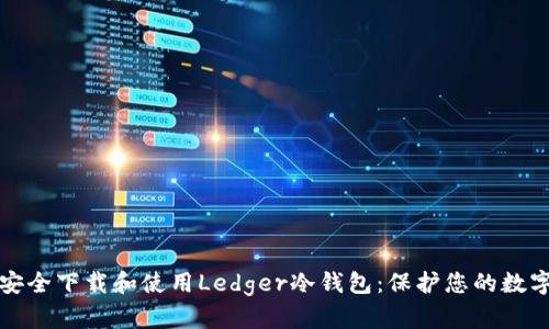 如何安全下载和使用Ledger冷钱包：保护您的数字资产
