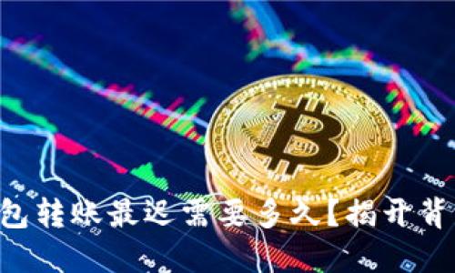 以太坊钱包转账最迟需要多久？揭开背后的秘密！