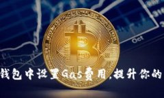 如何在im钱包中设置Gas费用，提升你的交易效率？