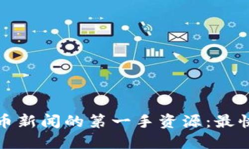 探索加密货币新闻的第一手资源：最快的网站推荐