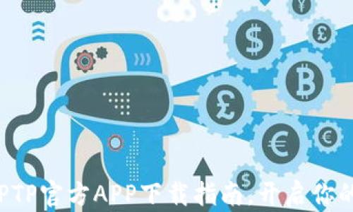 
轻松获取TPTP官方APP下载指南，开启你的数字旅程！