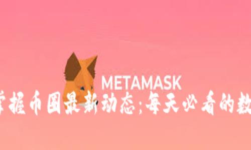 引领潮流，掌握币圈最新动态：每天必看的数字货币新闻